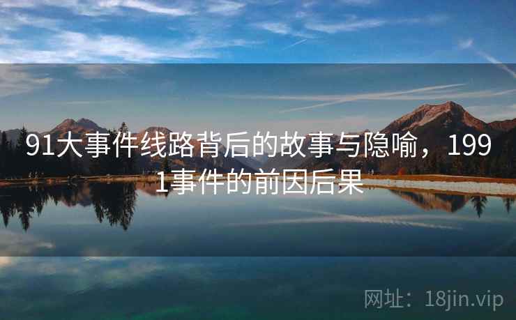 91大事件线路背后的故事与隐喻，1991事件的前因后果