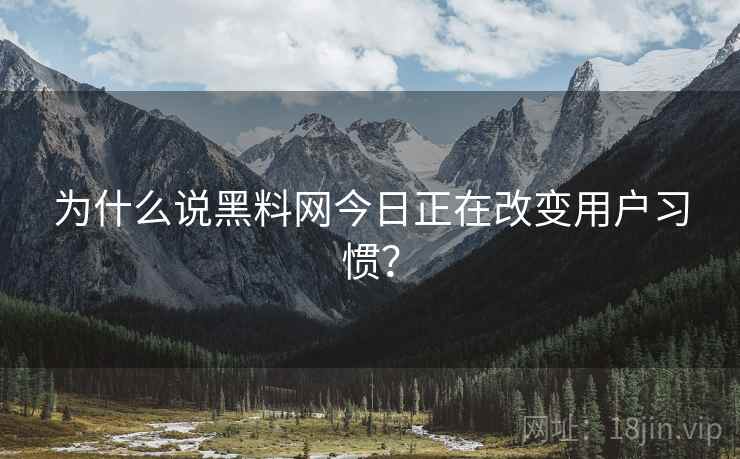 为什么说黑料网今日正在改变用户习惯？