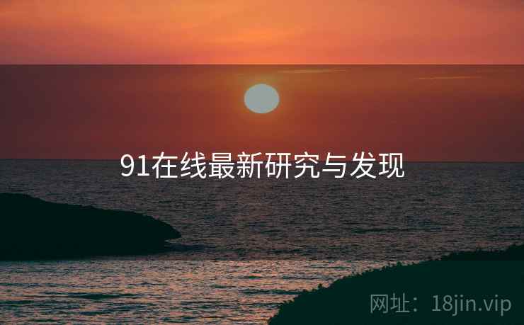 91在线最新研究与发现