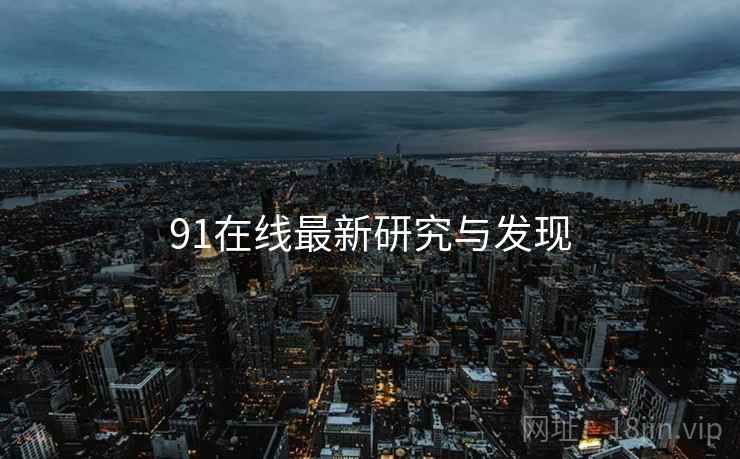 91在线最新研究与发现