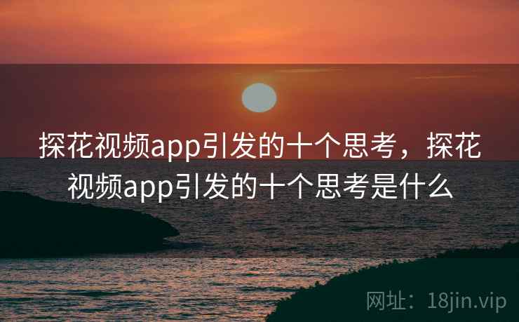 探花视频app引发的十个思考，探花视频app引发的十个思考是什么