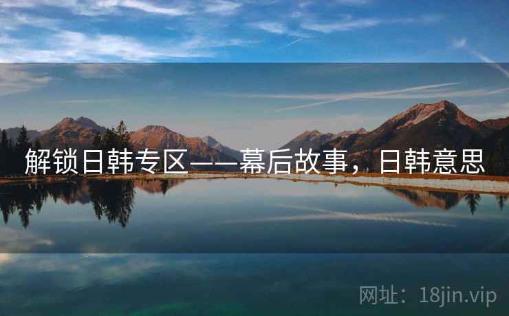 解锁日韩专区——幕后故事，日韩意思