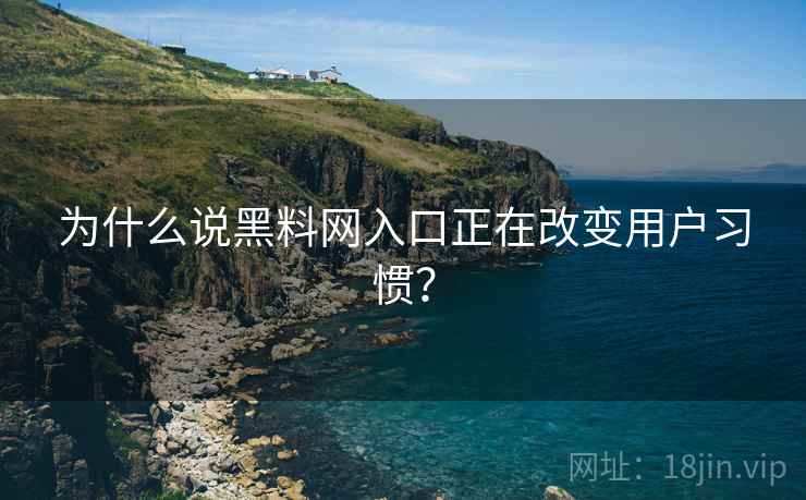 为什么说黑料网入口正在改变用户习惯？