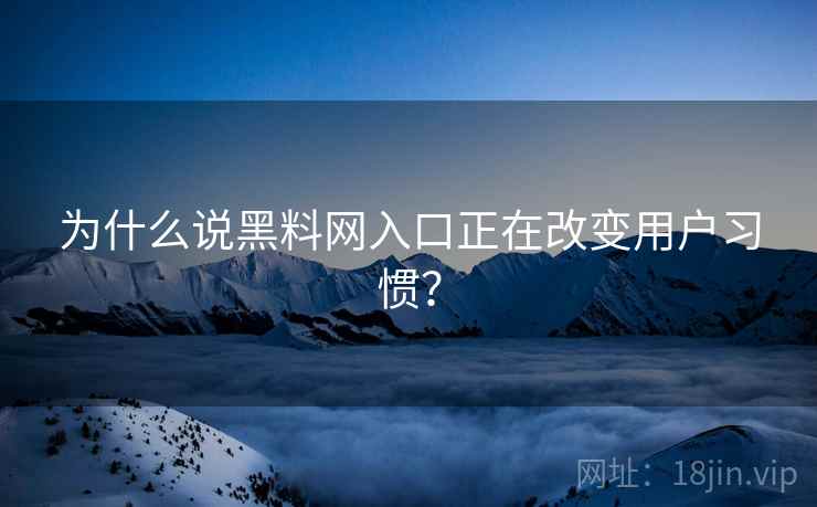 为什么说黑料网入口正在改变用户习惯？