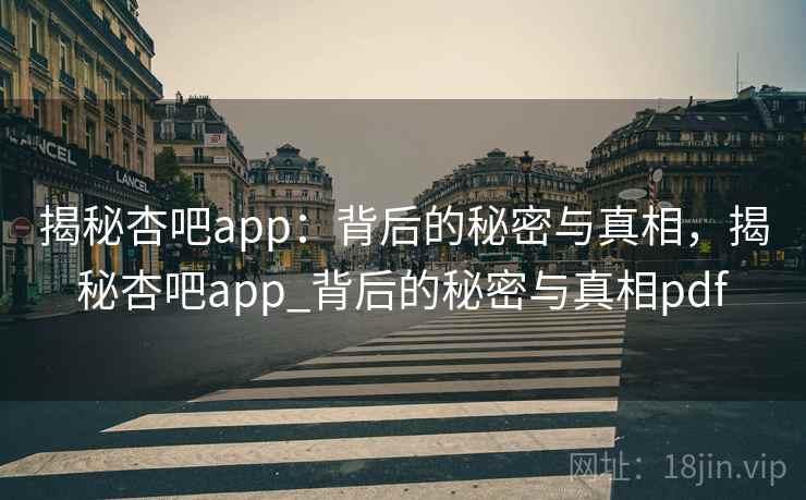 揭秘杏吧app：背后的秘密与真相，揭秘杏吧app_背后的秘密与真相pdf