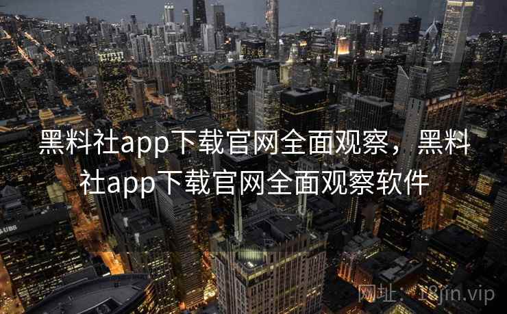 黑料社app下载官网全面观察，黑料社app下载官网全面观察软件