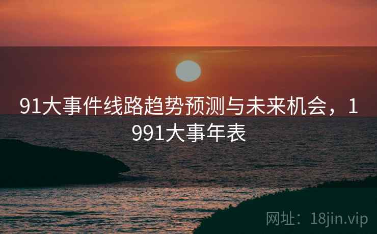 91大事件线路趋势预测与未来机会，1991大事年表
