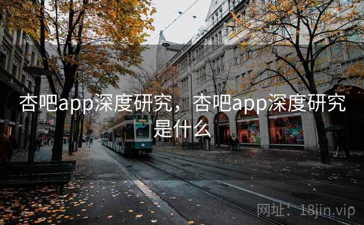 杏吧app深度研究，杏吧app深度研究是什么