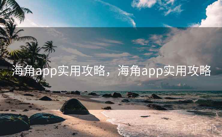 海角app实用攻略，海角app实用攻略
