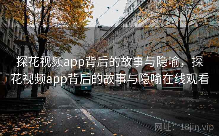 探花视频app背后的故事与隐喻，探花视频app背后的故事与隐喻在线观看