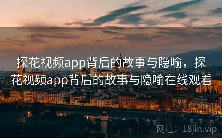 探花视频app背后的故事与隐喻，探花视频app背后的故事与隐喻在线观看