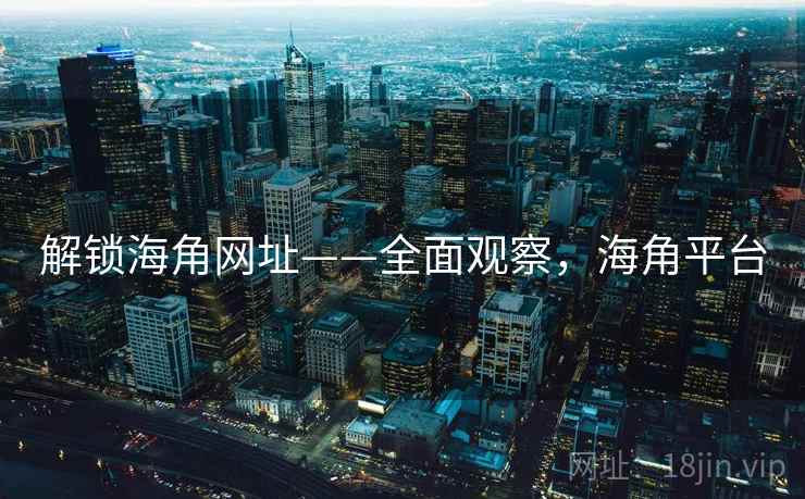 解锁海角网址——全面观察，海角平台