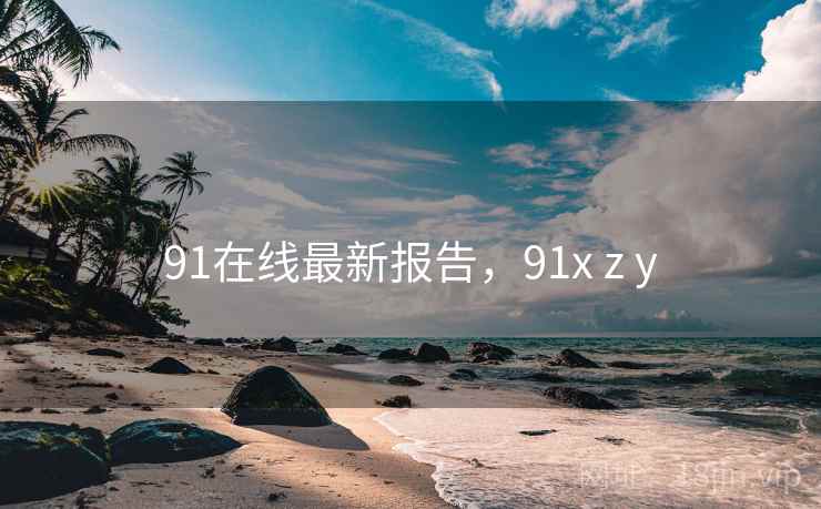 91在线最新报告，91x z y